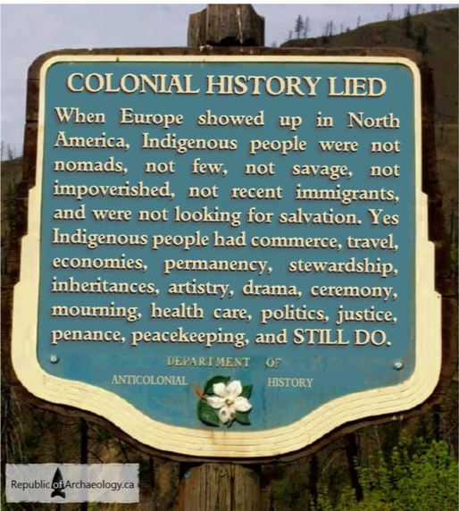 A photoshopped historical marker that reads "When Europe showed up in North America, Indigenous people were not nomads, not few, not savage, not impoverished, not recent immigrants, and were not looking for salvation. Yes Indigenous people had commerce, travel, economies, permanency, stewardship, inheritances, artistry, drama, ceremony, mourning, health care, politics, justice, penance, peacekeeping, and STILL DO."